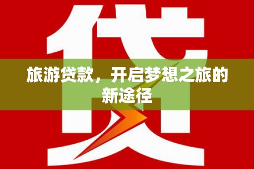 高埗旅游贷款，开启梦想之旅的新途径