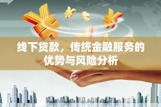 高埗线下贷款，传统金融服务的优势与风险分析