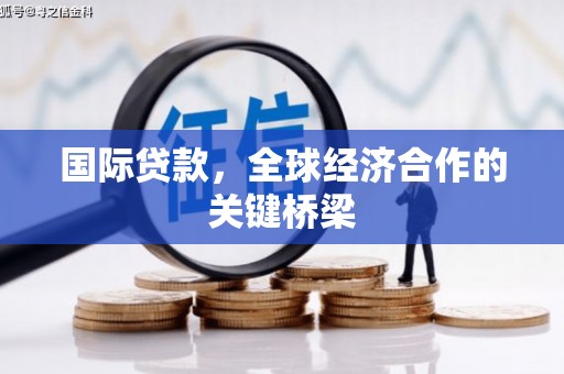 高埗国际贷款，全球经济合作的关键桥梁