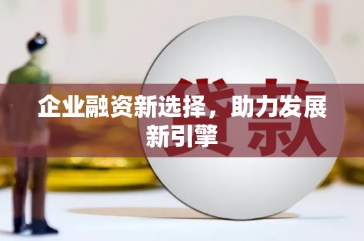 高埗企业融资新选择，助力发展新引擎