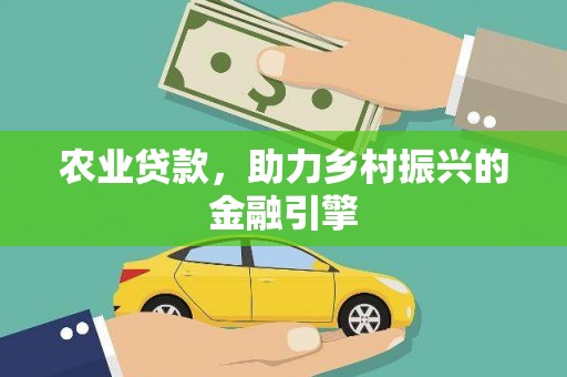 高埗农业贷款，助力乡村振兴的金融引擎