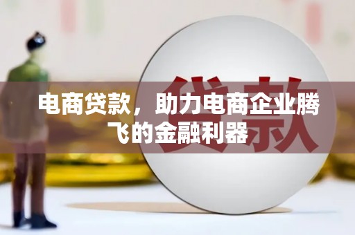 高埗电商贷款，助力电商企业腾飞的金融利器