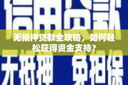 高埗无抵押贷款全攻略，如何轻松获得资金支持？