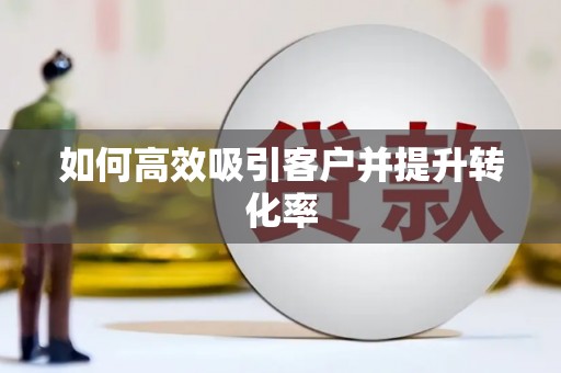 高埗如何高效吸引客户并提升转化率