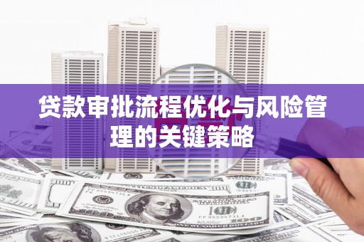 高埗贷款审批流程优化与风险管理的关键策略