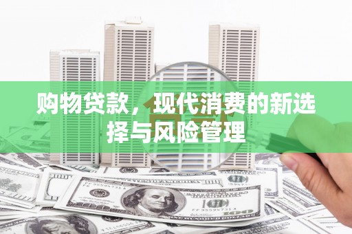 高埗购物贷款，现代消费的新选择与风险管理