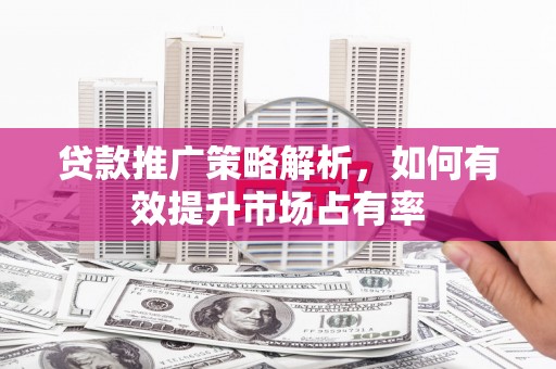 高埗贷款推广策略解析，如何有效提升市场占有率