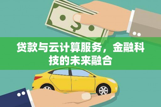 高埗贷款与云计算服务，金融科技的未来融合