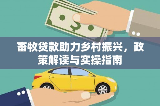 高埗畜牧贷款助力乡村振兴，政策解读与实操指南