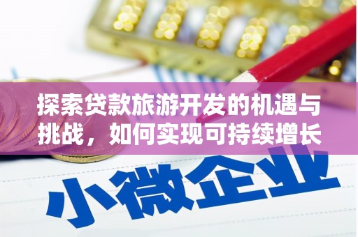 高埗探索贷款旅游开发的机遇与挑战，如何实现可持续增长