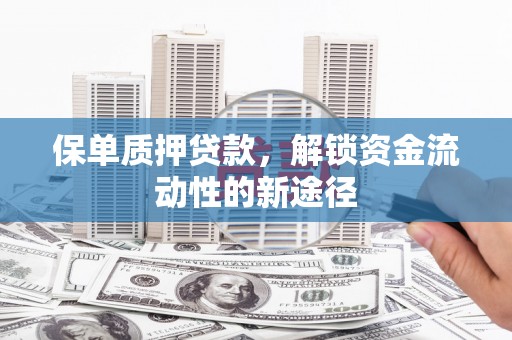 高埗保单质押贷款，解锁资金流动性的新途径