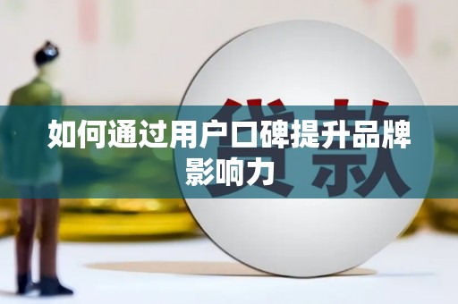 高埗如何通过用户口碑提升品牌影响力