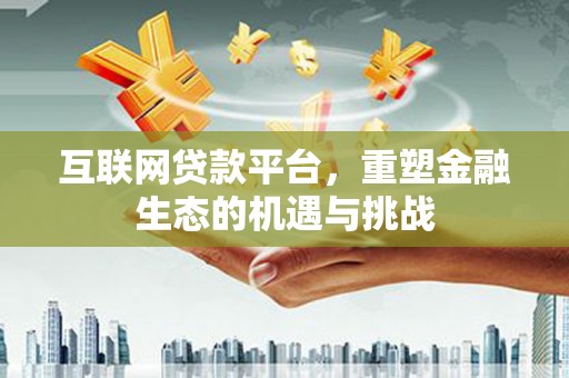 高埗互联网贷款平台，重塑金融生态的机遇与挑战