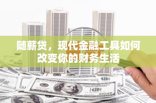 高埗随薪贷，现代金融工具如何改变你的财务生活