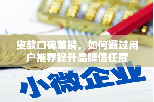 高埗贷款口碑营销，如何通过用户推荐提升品牌信任度