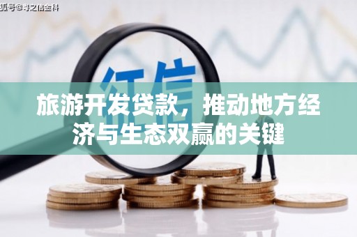 高埗旅游开发贷款，推动地方经济与生态双赢的关键