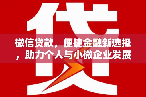 高埗微信贷款，便捷金融新选择，助力个人与小微企业发展