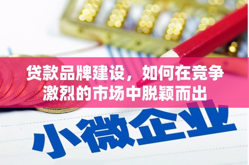 高埗贷款品牌建设，如何在竞争激烈的市场中脱颖而出