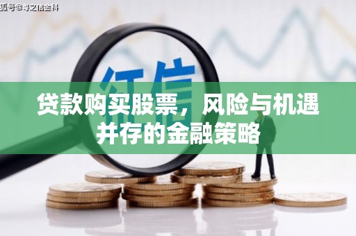 高埗贷款购买股票，风险与机遇并存的金融策略