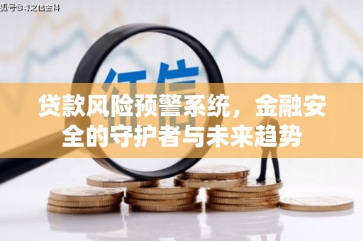 高埗贷款风险预警系统，金融安全的守护者与未来趋势