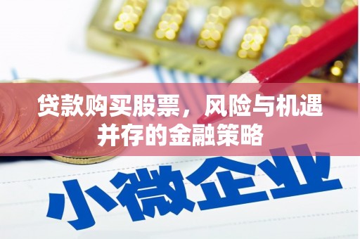 高埗贷款购买股票，风险与机遇并存的金融策略