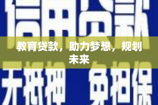 高埗教育贷款，助力梦想，规划未来