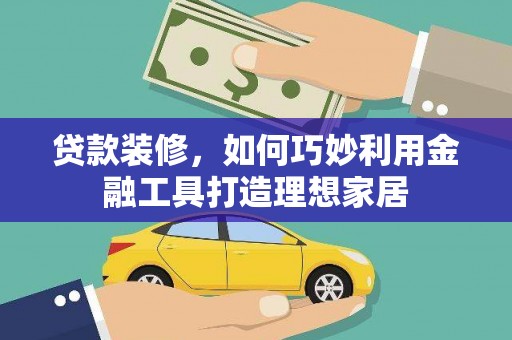 高埗贷款装修，如何巧妙利用金融工具打造理想家居