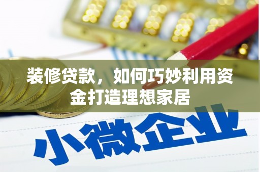 高埗装修贷款，如何巧妙利用资金打造理想家居