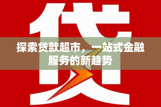 高埗探索贷款超市，一站式金融服务的新趋势
