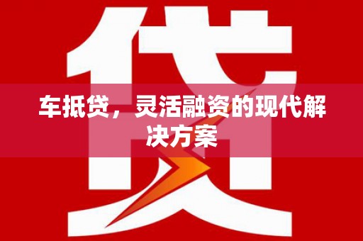 高埗车抵贷，灵活融资的现代解决方案