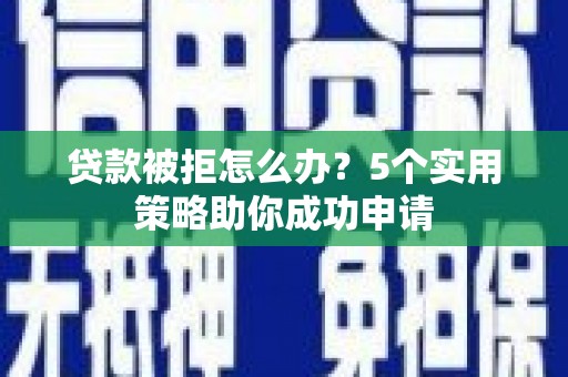高埗贷款被拒怎么办？5个实用策略助你成功申请
