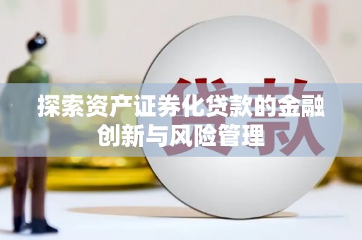 高埗探索资产证券化贷款的金融创新与风险管理