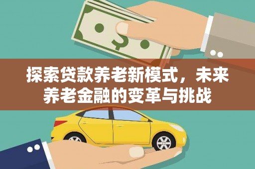高埗探索贷款养老新模式，未来养老金融的变革与挑战