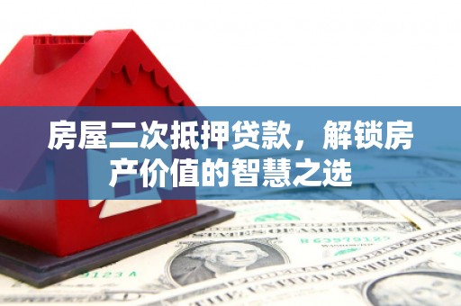 高埗房屋二次抵押贷款，解锁房产价值的智慧之选