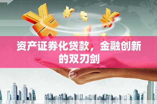 高埗资产证券化贷款，金融创新的双刃剑