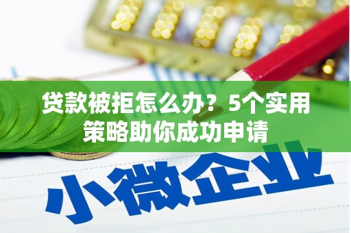 高埗贷款被拒怎么办？5个实用策略助你成功申请