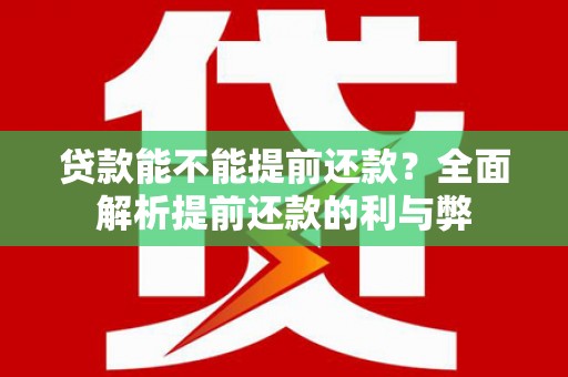 高埗贷款能不能提前还款？全面解析提前还款的利与弊