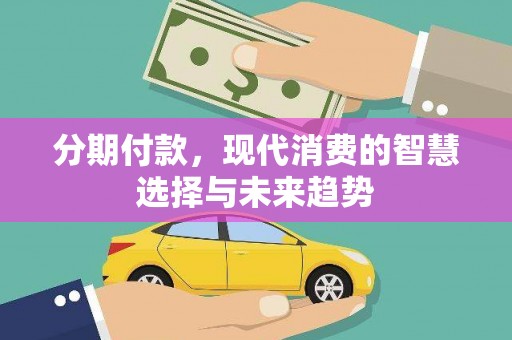 高埗分期付款，现代消费的智慧选择与未来趋势