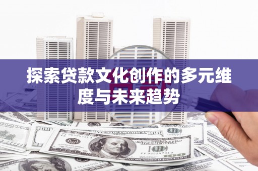 高埗探索贷款文化创作的多元维度与未来趋势