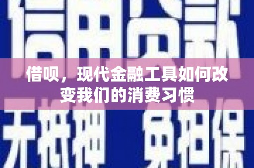 高埗借呗，现代金融工具如何改变我们的消费习惯