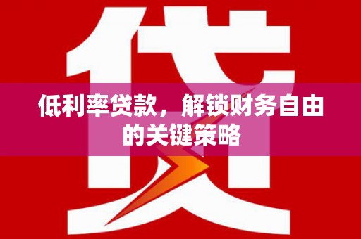 高埗低利率贷款，解锁财务自由的关键策略