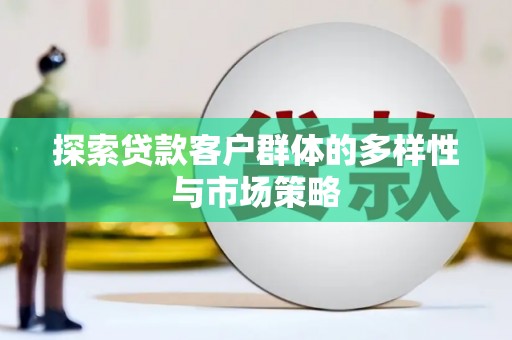 高埗探索贷款客户群体的多样性与市场策略