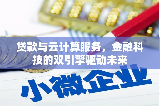 高埗贷款与云计算服务，金融科技的双引擎驱动未来