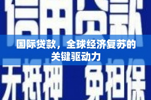 高埗国际贷款，全球经济复苏的关键驱动力