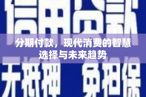 高埗分期付款，现代消费的智慧选择与未来趋势