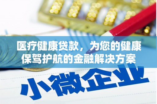 高埗医疗健康贷款，为您的健康保驾护航的金融解决方案