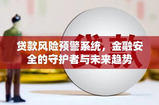 高埗贷款风险预警系统，金融安全的守护者与未来趋势