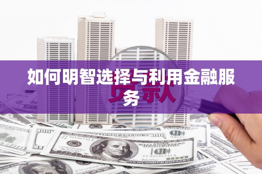 高埗如何明智选择与利用金融服务