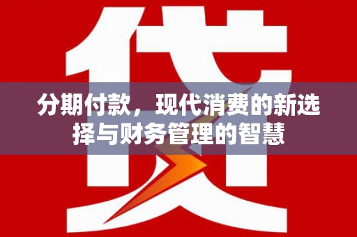 高埗分期付款，现代消费的新选择与财务管理的智慧