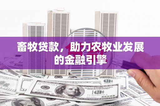高埗畜牧贷款，助力农牧业发展的金融引擎
